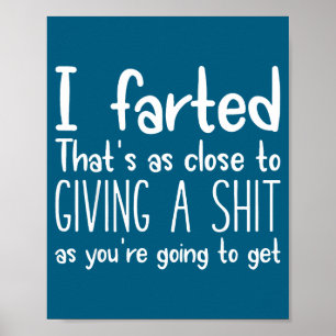 I Farted That's As Close To Giving A As You're Goi Poster