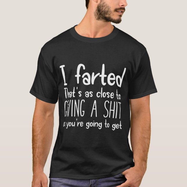 I Farted That's As Close To Giving A As You're Goi T-Shirt (Front)