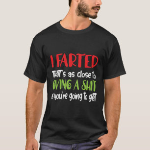 I Farted Thats As Close To Giving A Sht  T-Shirt