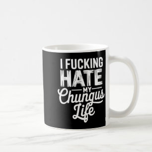 I Fcking Hate My Chungus Life Funny Coffee Mug