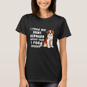 I Feed My Saint Bernard Better Than I Feed Myself T-Shirt