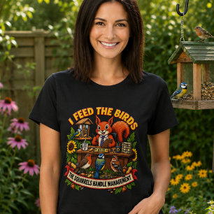 I Feed the Birds Squirrels Handle Management Funny T-Shirt
