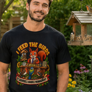 I Feed the Birds Squirrels Handle Management Funny T-Shirt