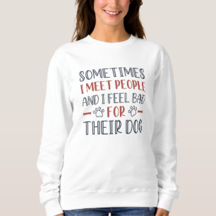 I Feel Bad For Their Dog Sweatshirt