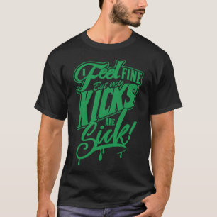 I feel fine but my Kicks are Sick green T-Shirt