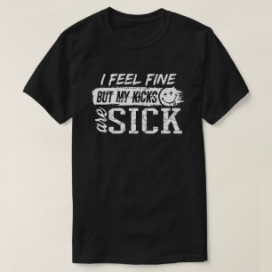 I feel fine but my kicks are sick T-Shirt