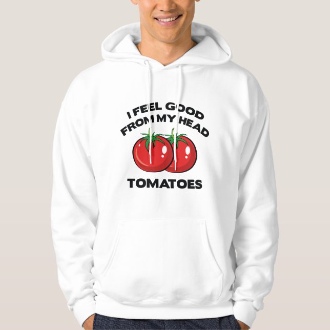 I Feel Good From My Head Tomatoes Hoodie (Front)