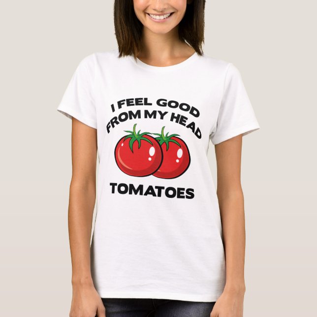 I Feel Good From My Head Tomatoes T-Shirt (Front)