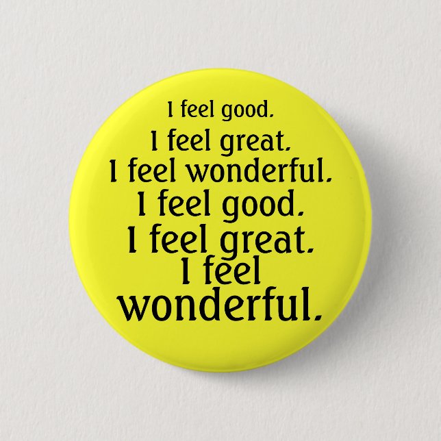 I feel good. I feel great. I feel wonderful. 6 Cm Round Badge (Front)
