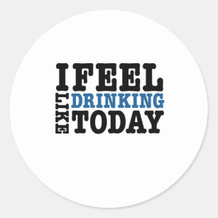 I Feel Like Drinking Today Classic Round Sticker