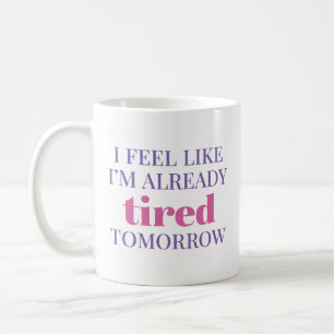 I Feel Like I’m Already Tired Tomorrow Coffee Mug