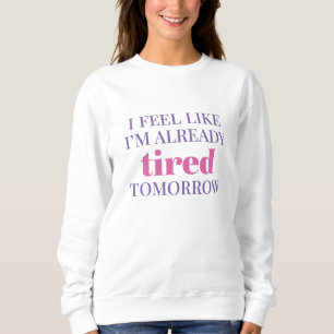I Feel Like I’m Already Tired Tomorrow Sweatshirt