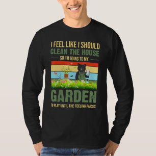 I Feel Like I Should Clean The House To My Garden T-Shirt
