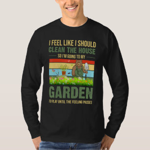 I Feel Like I Should Clean The House To My Garden T-Shirt