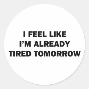 I Feel Like I'm Already Tired Tomorrow Classic Round Sticker
