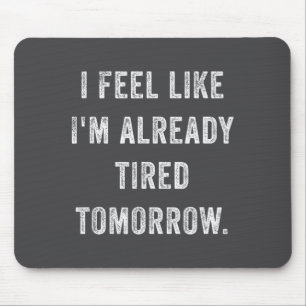 I Feel Like I'm Already Tired Tomorrow Funny Sarca Mouse Mat