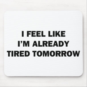 I Feel Like I'm Already Tired Tomorrow Mouse Mat