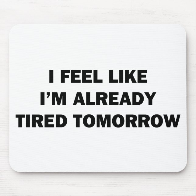 I Feel Like I'm Already Tired Tomorrow Mouse Mat (Front)