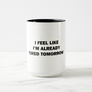 I Feel Like I'm Already Tired Tomorrow Mug