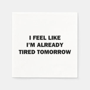 I Feel Like I'm Already Tired Tomorrow Napkin