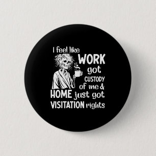 I Feel Like Work Got Custody Anel Custody Of Me Fu 6 Cm Round Badge