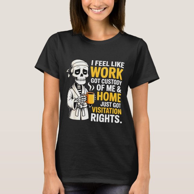 I Feel Like Work Got Custody Anel Custody Of Me Fu T-Shirt (Front)