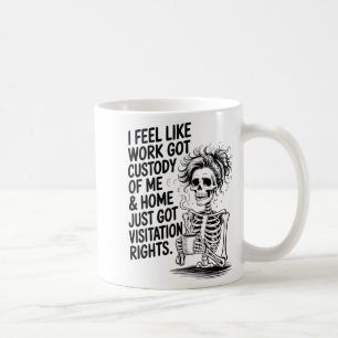 I Feel Like Work Got Custody Of Me &amp; Home Funn Coffee Mug