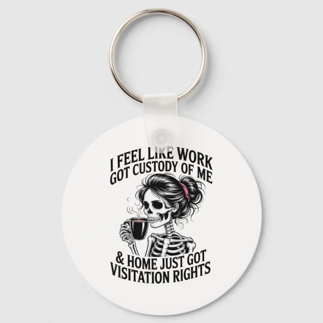 I Feel Like Work Got Custody Of Me &amp; Home Funn Key Ring (Front)