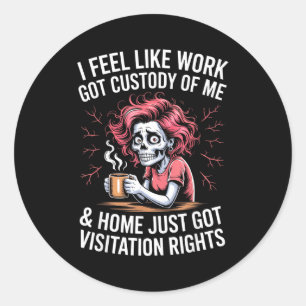 I Feel Like Work Got Custody Of Me And Home  Classic Round Sticker