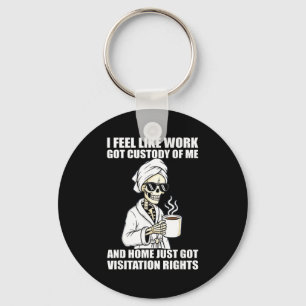 I Feel Like Work Got Custody Of Me And Home Funny Key Ring