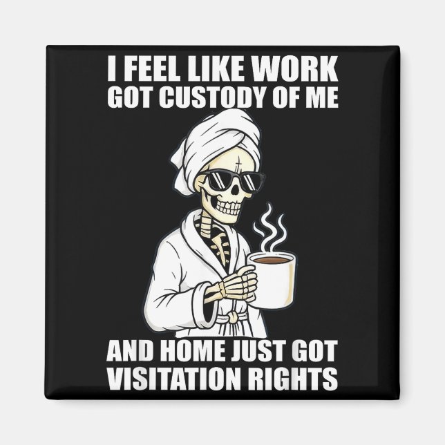 I Feel Like Work Got Custody Of Me And Home Funny  Magnet (Front)