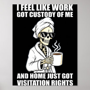 I Feel Like Work Got Custody Of Me And Home Funny Poster