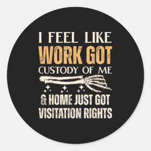 I Feel Like Work Got Custody Of Me And Home Just  Classic Round Sticker