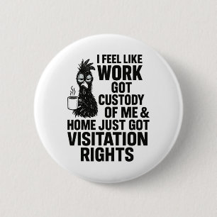 I Feel Like Work Got Custody Of Me Funny Chicken C 6 Cm Round Badge