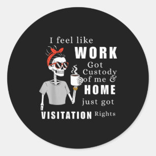 I Feel Like Work Got Custody Of Me Funny Home Visi Classic Round Sticker