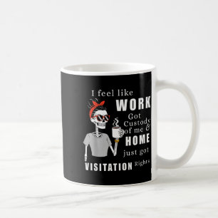 I Feel Like Work Got Custody Of Me Funny Home Visi Coffee Mug