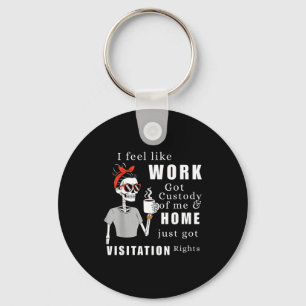 I Feel Like Work Got Custody Of Me Funny Home Visi Key Ring