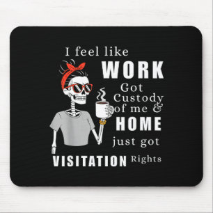I Feel Like Work Got Custody Of Me Funny Home Visi Mouse Mat