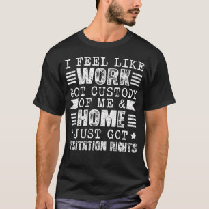 I Feel Like Work Got Custody Of Me Funny Sarcastic T-Shirt