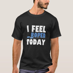 I Feel Roped Today  Jump Rope T-Shirt