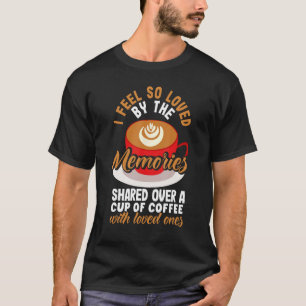 I feel so loved by a cup of coffee with loved ones T-Shirt