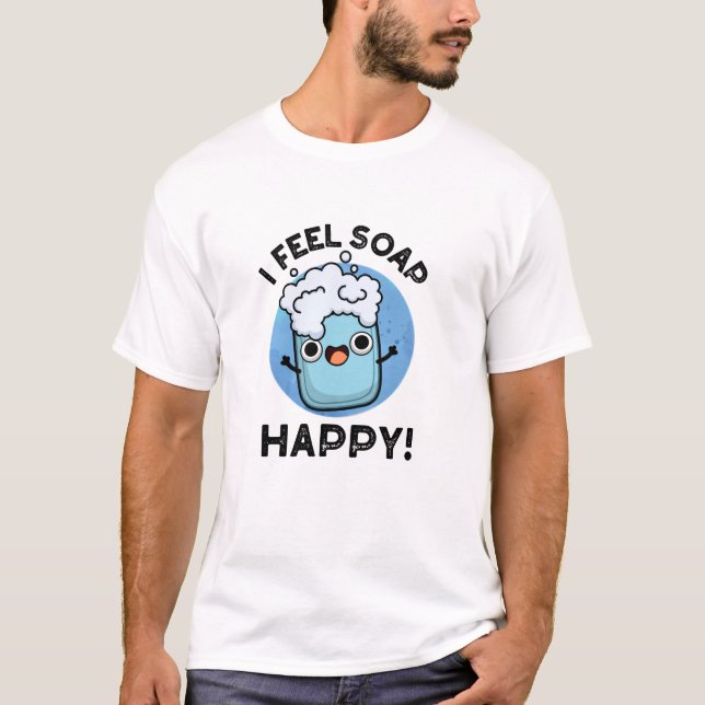 I Feel Soap Happy Funny Happy Soap Pun  T-Shirt (Front)