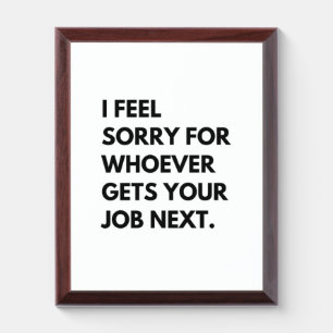 I Feel Sorry for whoever gets your job next. Award Plaque