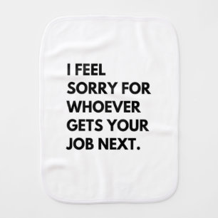 I Feel Sorry for whoever gets your job next. Burp Cloth