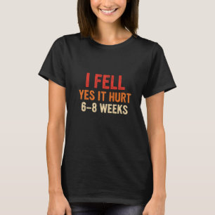 I Fell Yes It Hurt 6 8 Weeks Arm Fracture 7 T-Shirt
