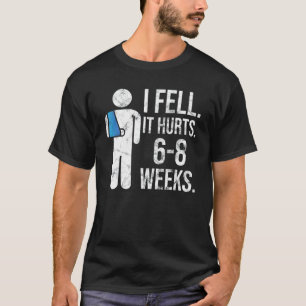 I Fell Yes It Hurt 6 8 Weeks   Arm Fracture T-Shirt