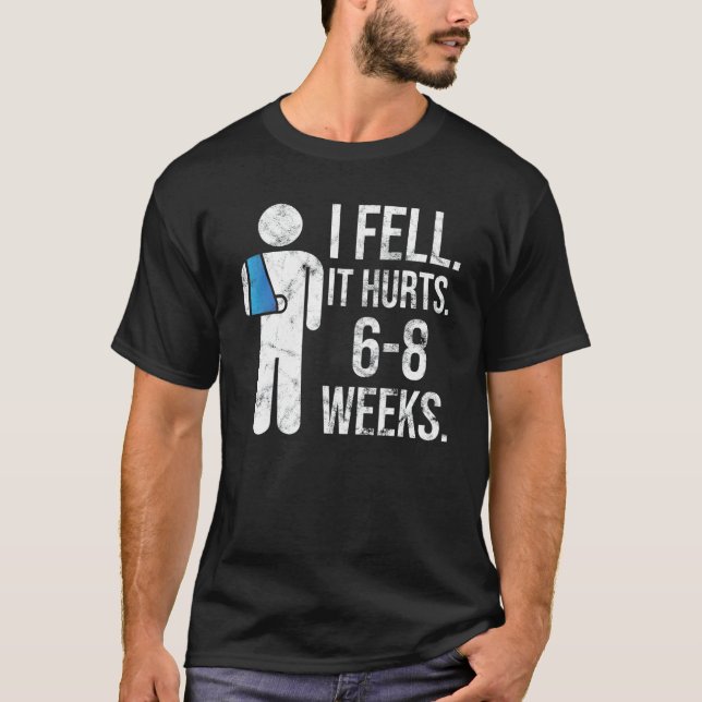 I Fell Yes It Hurt 6 8 Weeks   Arm Fracture T-Shirt (Front)