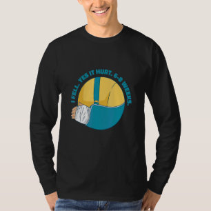 I Fell Yes It Hurt 6 8 Weeks Arm Fracture T-Shirt