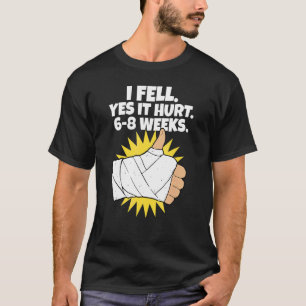 I Fell Yes It Hurt 6 8 Weeks Arm Fracture T-Shirt