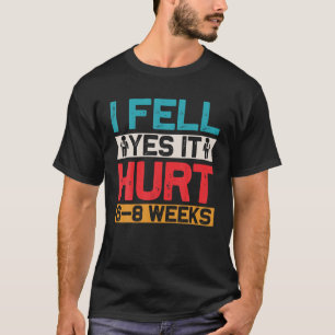 I FELL YES IT HURT 6-8 WEEKS Funny Broken Bone Arm T-Shirt